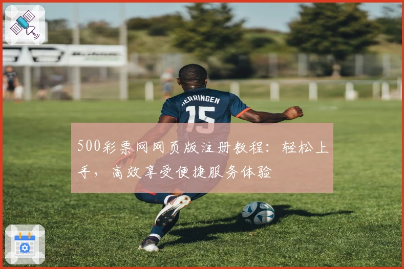 500彩票网网页版注册教程：轻松上手，高效享受便捷服务体验