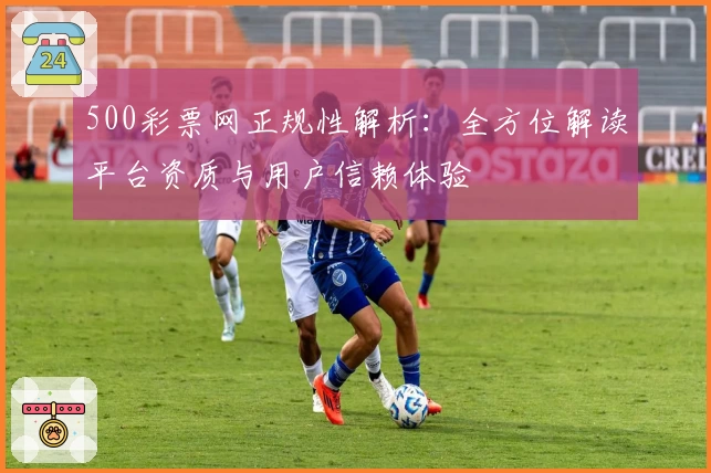 500彩票网正规性解析：全方位解读平台资质与用户信赖体验