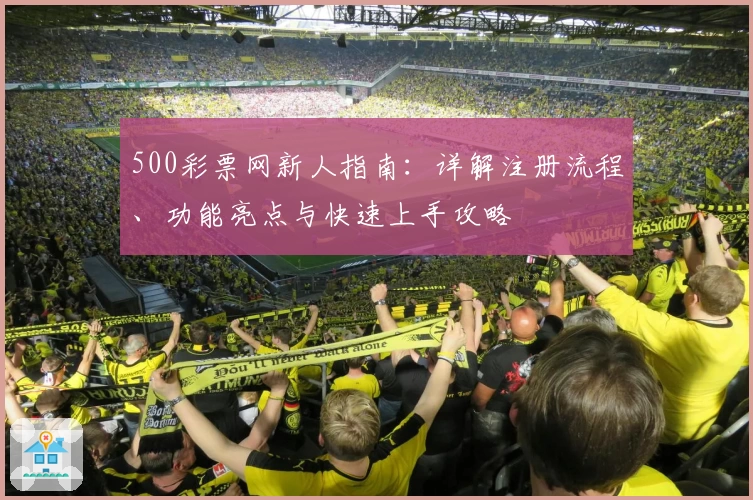 500彩票网新人指南：详解注册流程、功能亮点与快速上手攻略