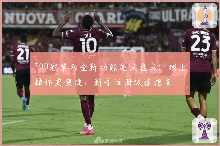 500彩票网全新功能亮点盘点：线上操作更便捷，新手注册极速指南