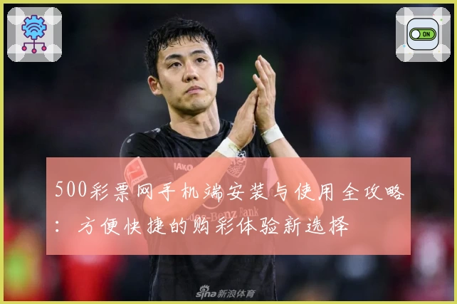 500彩票网手机端安装与使用全攻略：方便快捷的购彩体验新选择