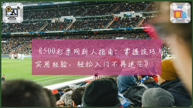 《500彩票网新人指南：掌握技巧与实用经验，轻松入门不再迷茫》