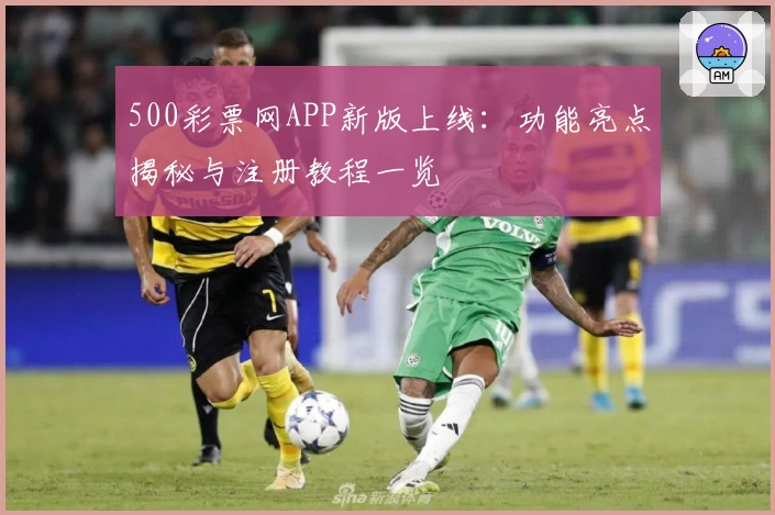 500彩票网APP新版上线：功能亮点揭秘与注册教程一览