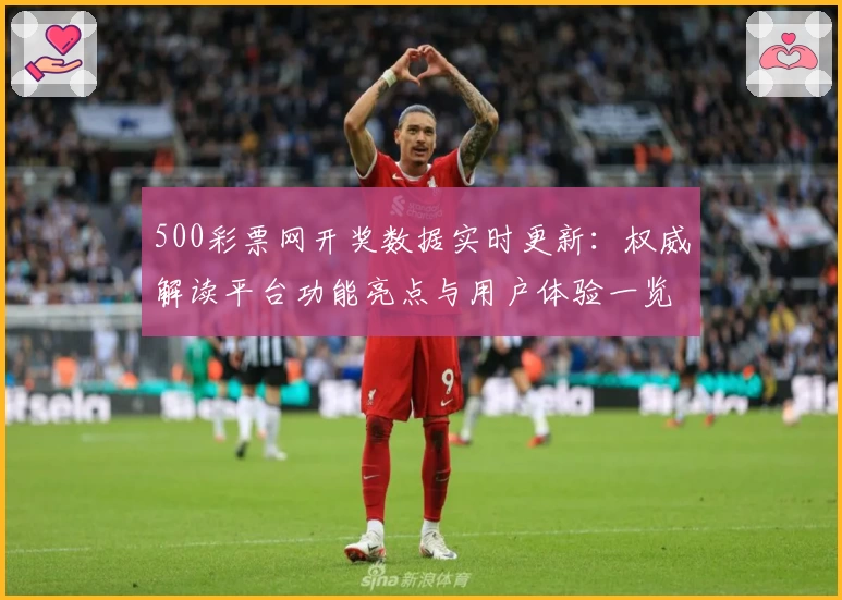 500彩票网开奖数据实时更新：权威解读平台功能亮点与用户体验一览