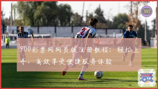 500彩票网网页版注册教程：轻松上手，高效享受便捷服务体验