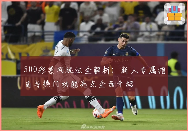 500彩票网玩法全解析：新人专属指南与热门功能亮点全面介绍