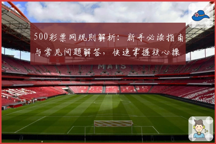 500彩票网规则解析：新手必读指南与常见问题解答，快速掌握核心操作技巧
