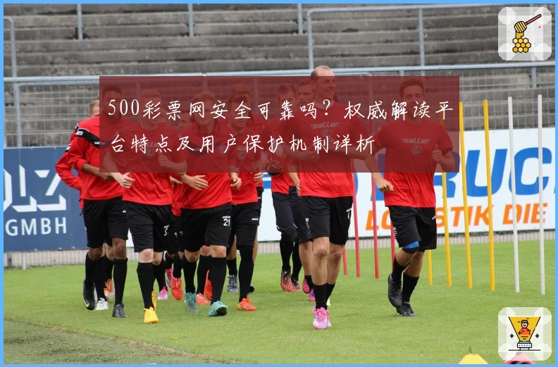 500彩票网安全可靠吗？权威解读平台特点及用户保护机制详析