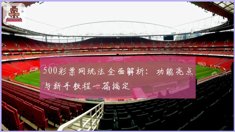 500彩票网玩法全面解析：功能亮点与新手教程一篇搞定