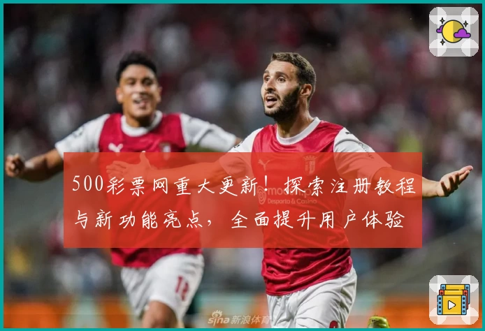 500彩票网重大更新！探索注册教程与新功能亮点，全面提升用户体验