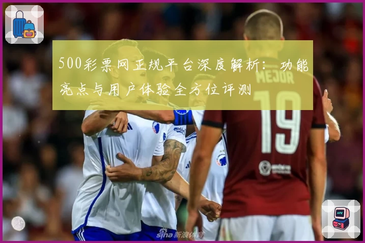 500彩票网正规平台深度解析：功能亮点与用户体验全方位评测