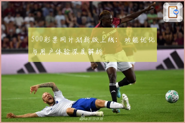 500彩票网计划新版上线：功能优化与用户体验深度解析