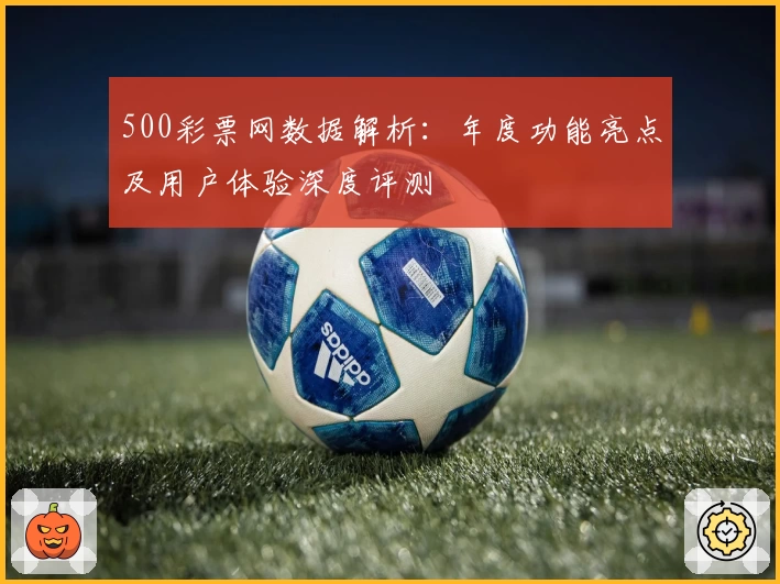 500彩票网数据解析：年度功能亮点及用户体验深度评测