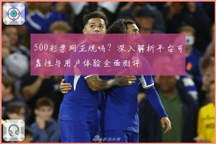 500彩票网正规吗?深入解析平台可靠性与用户体验全面测评