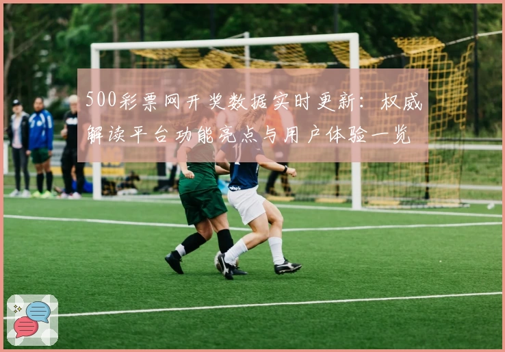 500彩票网开奖数据实时更新：权威解读平台功能亮点与用户体验一览