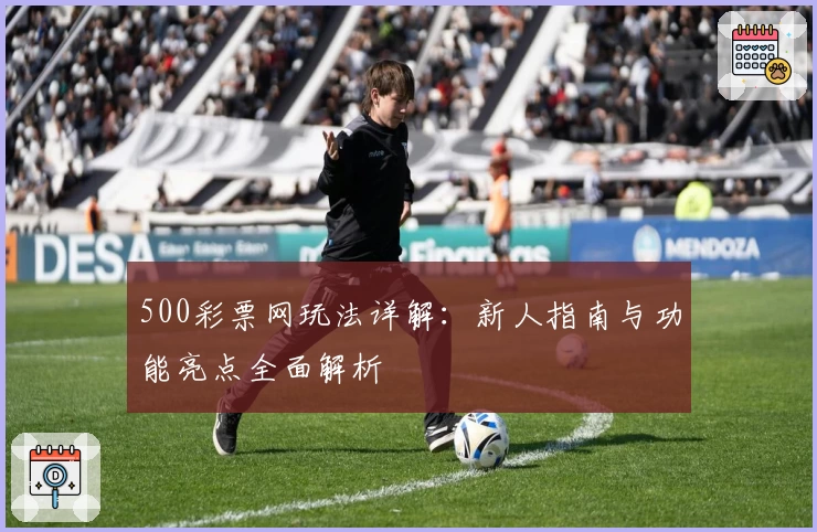 500彩票网玩法详解:新人指南与功能亮点全面解析