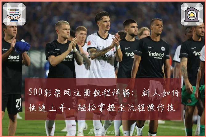 500彩票网注册教程详解：新人如何快速上手，轻松掌握全流程操作技巧