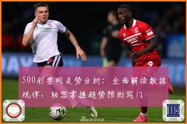 500彩票网走势分析：全面解读数据规律，助您掌握趋势预测窍门