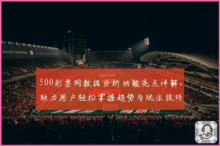 500彩票网数据分析功能亮点详解，助力用户轻松掌握趋势与玩法技巧
