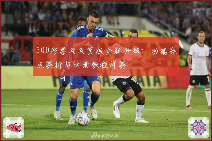 500彩票网网页版全新升级：功能亮点解析与注册教程详解