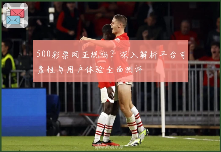 500彩票网正规吗？深入解析平台可靠性与用户体验全面测评