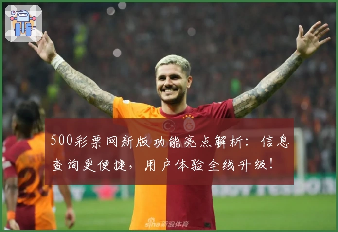 500彩票网新版功能亮点解析：信息查询更便捷，用户体验全线升级！