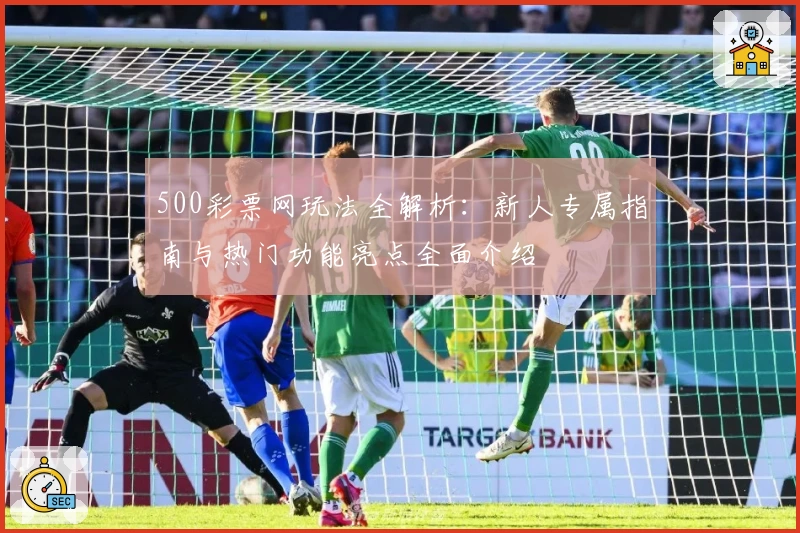 500彩票网玩法全解析：新人专属指南与热门功能亮点全面介绍