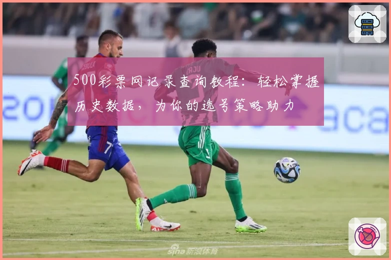 500彩票网记录查询教程：轻松掌握历史数据，为你的选号策略助力