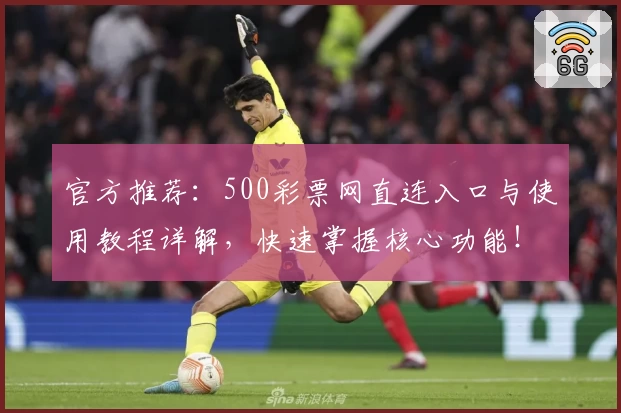 官方推荐：500彩票网直连入口与使用教程详解，快速掌握核心功能！
