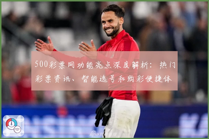 500彩票网功能亮点深度解析：热门彩票资讯、智能选号和购彩便捷体验