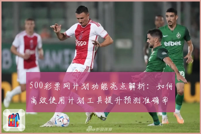 500彩票网计划功能亮点解析：如何高效使用计划工具提升预测准确率